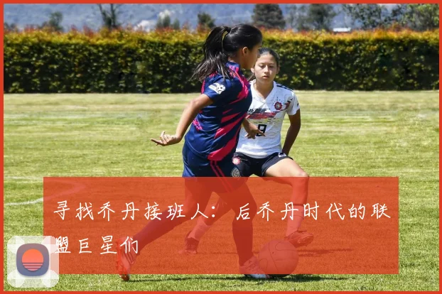 寻找乔丹接班人:后乔丹时代的联盟巨星们