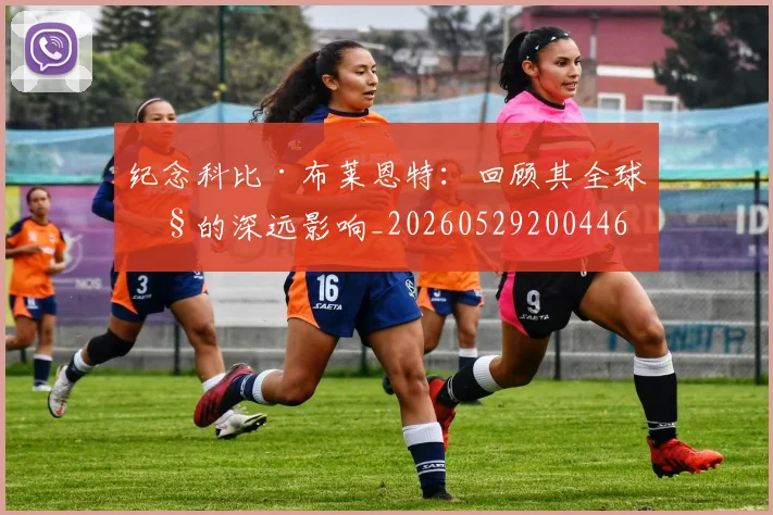 纪念科比·布莱恩特:回顾其全球性的深远影响_20260529200446