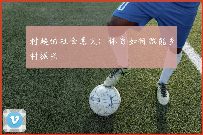 村超的社会意义：体育如何赋能乡村振兴