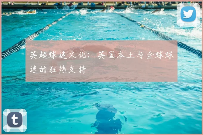 英超球迷文化:英国本土与全球球迷的狂热支持