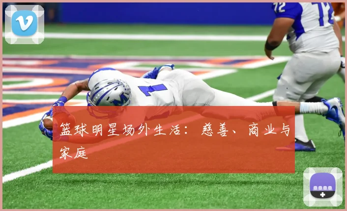 篮球明星场外生活：慈善、商业与家庭