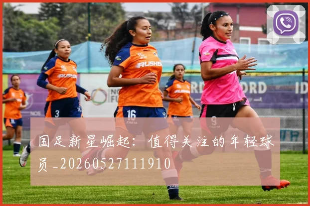 国足新星崛起:值得关注的年轻球员_20260527111910