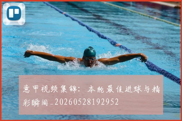 意甲视频集锦:本轮最佳进球与精彩瞬间_20260528192952
