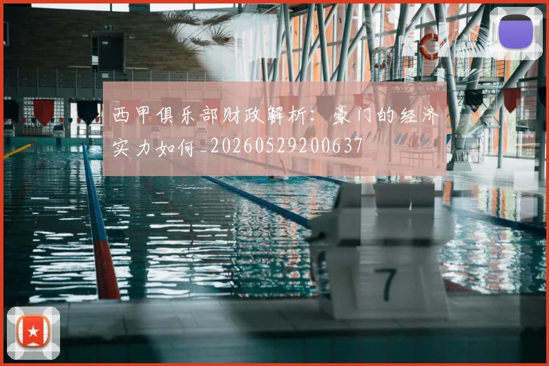 西甲俱乐部财政解析：豪门的经济实力如何_20260529200637