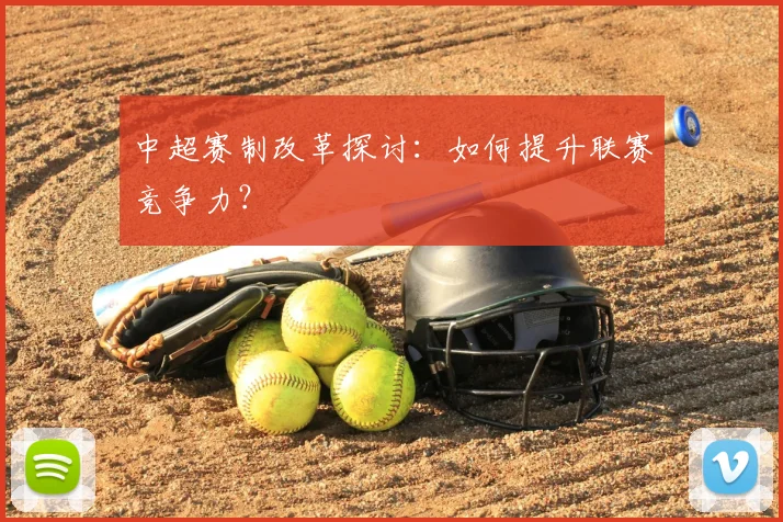 中超赛制改革探讨:如何提升联赛竞争力?