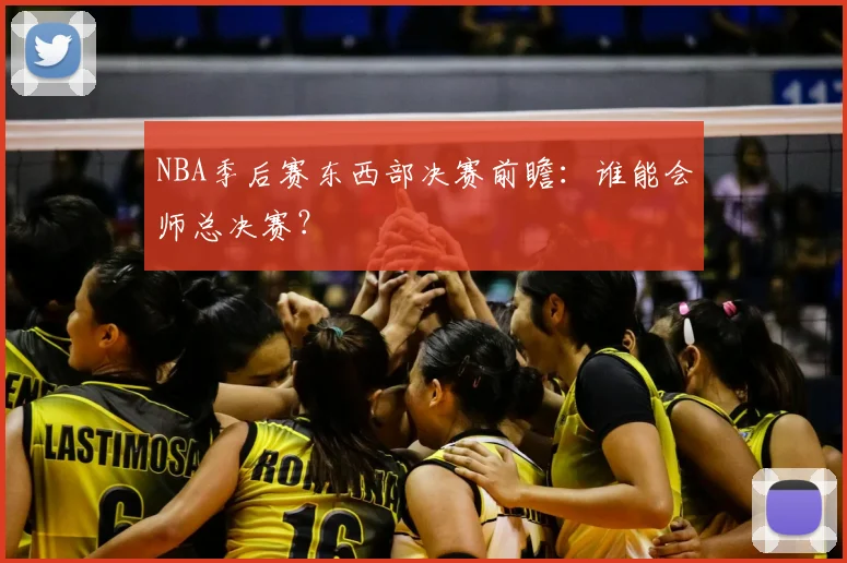 NBA季后赛东西部决赛前瞻：谁能会师总决赛？