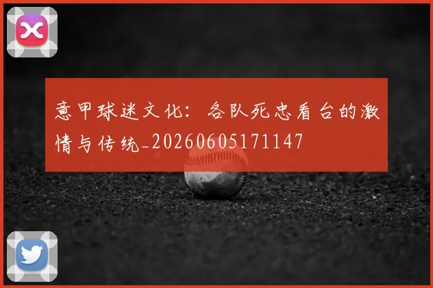 意甲球迷文化:各队死忠看台的激情与传统_20260605171147