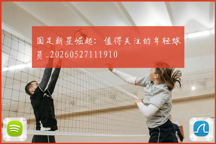 国足新星崛起：值得关注的年轻球员_20260527111910