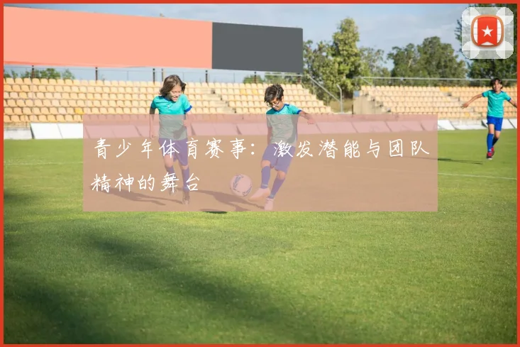 青少年体育赛事：激发潜能与团队精神的舞台