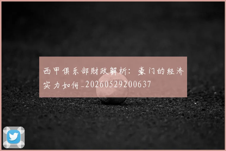 西甲俱乐部财政解析：豪门的经济实力如何_20260529200637