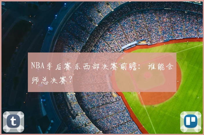 NBA季后赛东西部决赛前瞻:谁能会师总决赛?