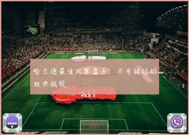 哈兰德最佳比赛盘点:不可错过的经典战役